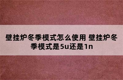 壁挂炉冬季模式怎么使用 壁挂炉冬季模式是5u还是1n